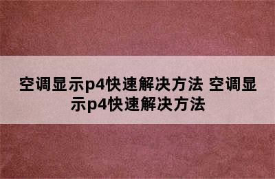 空调显示p4快速解决方法 空调显示p4快速解决方法